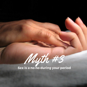 Myth #3 - Sex is a No No During Your Period