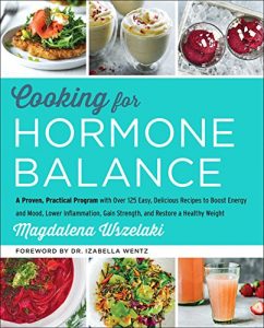 Cooking for Hormone Balance: A Proven, Practical Program with Over 125 Easy, Delicious Recipes to Boost Energy and Mood, Lower Inflammation, Gain Strength, and Restore a Healthy Weight